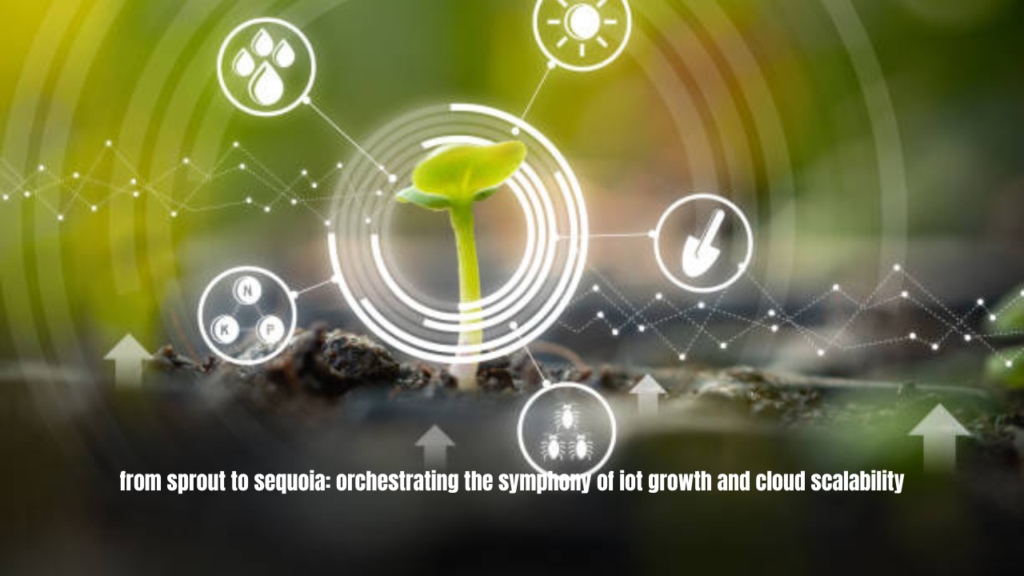 from sprout to sequoia: orchestrating the symphony of iot growth and cloud scalability