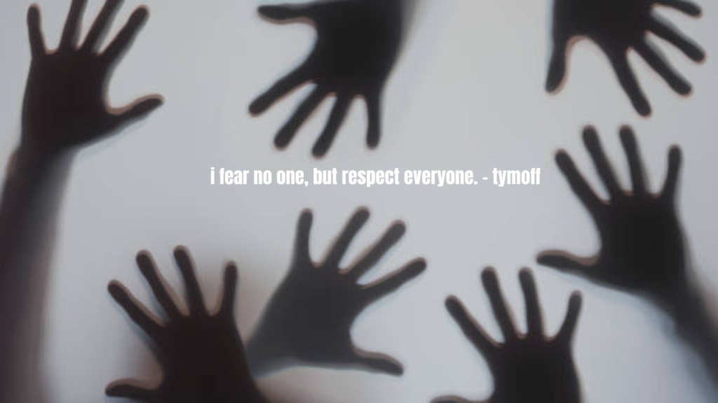 i fear no one, but respect everyone. - tymoff