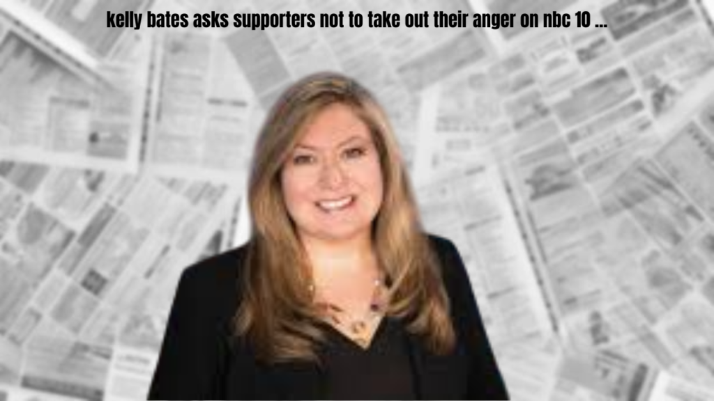 kelly bates asks supporters not to take out their anger on nbc 10 ...