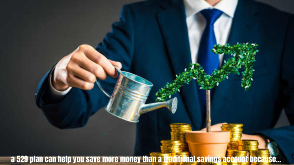 a 529 plan can help you save more money than a traditional savings account because...